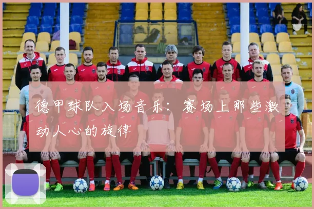 德甲球队入场音乐：赛场上那些激动人心的旋律