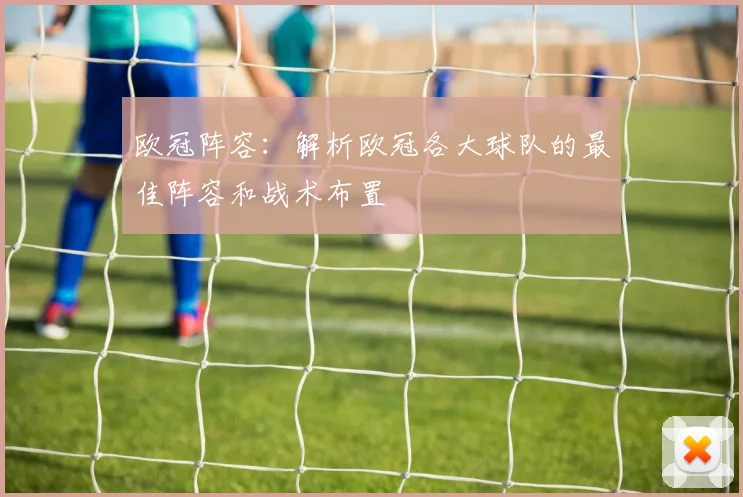 欧冠阵容：解析欧冠各大球队的最佳阵容和战术布置