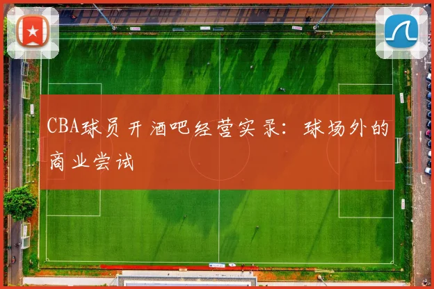 CBA球员开酒吧经营实录：球场外的商业尝试