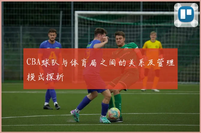 CBA球队与体育局之间的关系及管理模式探析