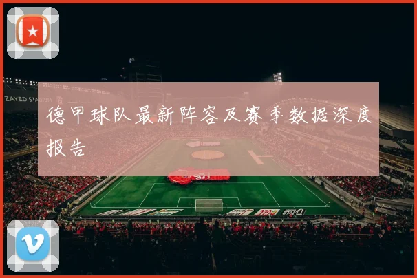 德甲球队最新阵容及赛季数据深度报告