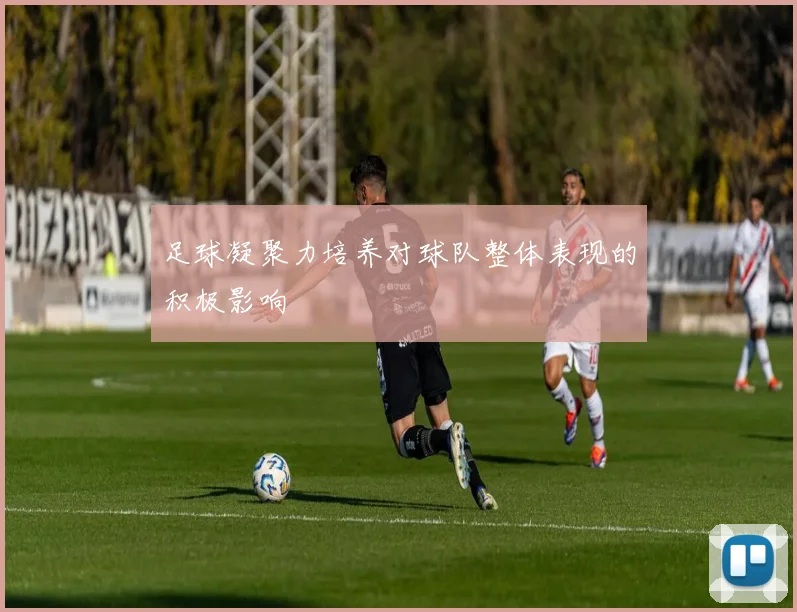 足球凝聚力培养对球队整体表现的积极影响