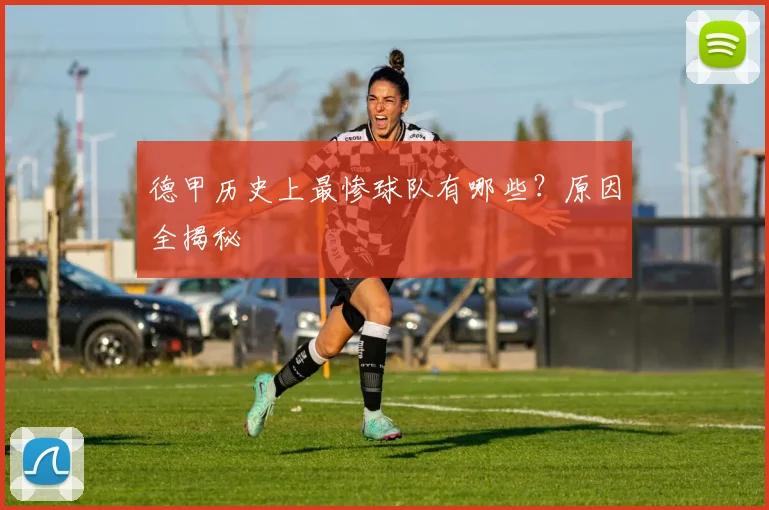 德甲历史上最惨球队有哪些？原因全揭秘