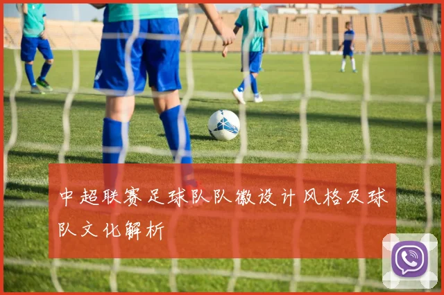 中超联赛足球队队徽设计风格及球队文化解析