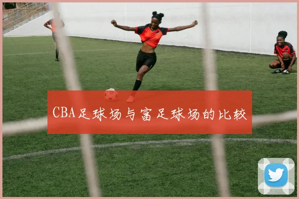 CBA足球场与富足球场的比较