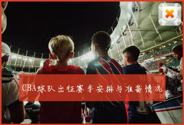 CBA球队出征赛季安排与准备情况