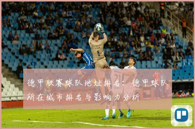 德甲联赛球队地址排名：德甲球队所在城市排名与影响力分析